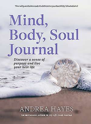 Mind, Body, Soul Journal: Discover a Sense of Purpose and Achieve Your Best Life de Andrea Hayes