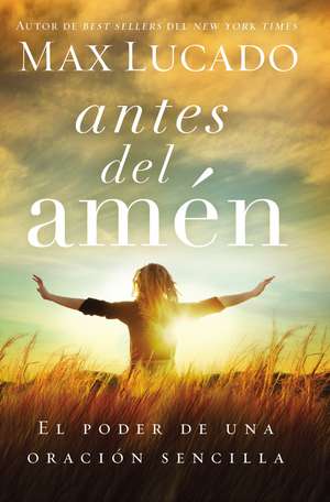 Antes del amén: El poder de una oración sencilla de Max Lucado