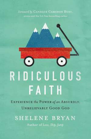 Ridiculous Faith: Experience the Power of an Absurdly, Unbelievably Good God de Shelene Bryan