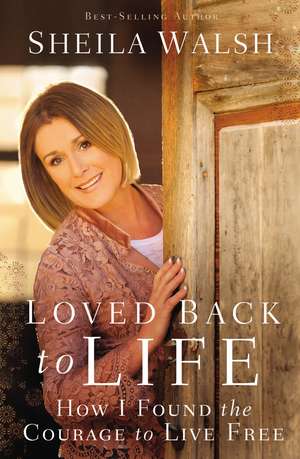 Loved Back to Life: How I Found the Courage to Live Free de Sheila Walsh