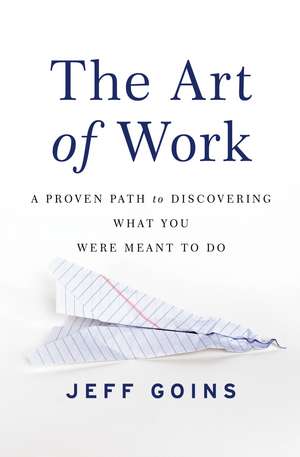 The Art of Work: A Proven Path to Discovering What You Were Meant to Do de Jeff Goins