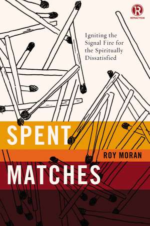 Spent Matches: Igniting the Signal Fire for the Spiritually Dissatisfied de Roy Moran