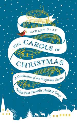 The Carols of Christmas: A Celebration of the Surprising Stories Behind Your Favorite Holiday Songs de Andrew Gant