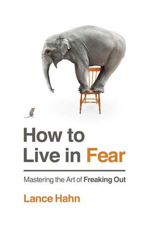 How to Live in Fear: Mastering the Art of Freaking Out de Lance Hahn