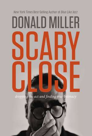 Scary Close: Dropping the Act and Finding True Intimacy de Donald Miller