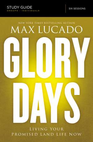 Glory Days Bible Study Guide: Living Your Promised Land Life Now de Max Lucado