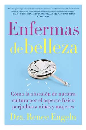 Enfermas de belleza: Cómo la obsesión de nuestra cultura por el aspecto físico hace daño a chicas y mujeres de Renee Engeln, PhD