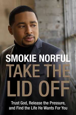 Take the Lid Off: Trust God, Release the Pressure, and Find the Life He Wants for You de Smokie Norful