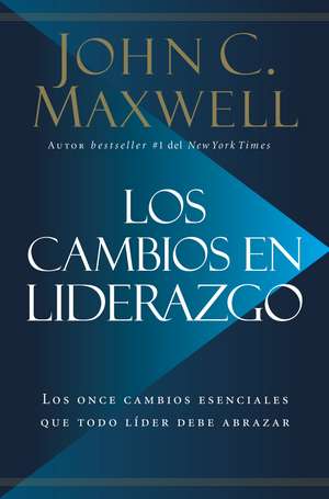 Los cambios en liderazgo: Los once cambios esenciales que todo líder debe abrazar de John C. Maxwell