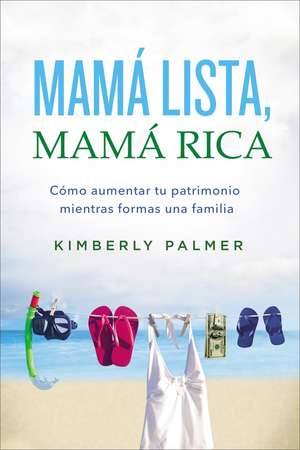 Mamá lista, mamá rica: Cómo aumentar tu patrimonio mientras formas una familia de Kimberly Palmer