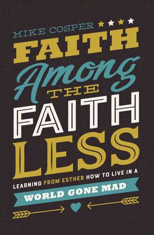 Faith Among the Faithless: Learning from Esther How to Live in a World Gone Mad de Mike Cosper