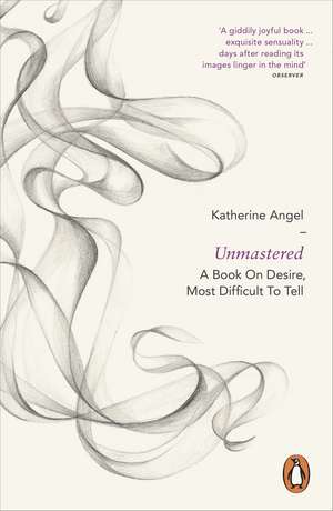 Unmastered: A Book on Desire, Most Difficult to Tell de Katherine Angel