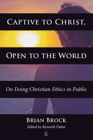 Captive to Christ, Open to the World: On Doing Christian Ethics in Public de Brian Brock