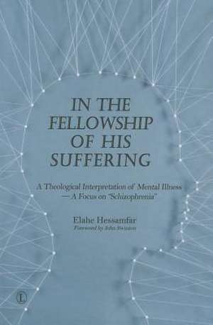 In the Fellowship of His Suffering: A Theological Interpretation of Mental Illness a Focus on "Schizophrenia" de Elahe Hessamfar