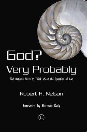 God? Very Probably: Five Rational Ways to Think about the Question of God de Robert H. Nelson