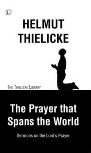 The Prayer That Spans the World: Sermons on the Lord's Prayer de Helmut Thielicke