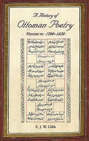 A History of Ottoman Poetry Volume IV: 1700-1850 de E. J. Gibb