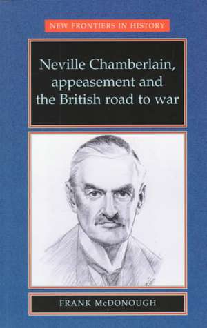 Neville Chamberlain, Appeasment and the British Road to War de Frank McDonough