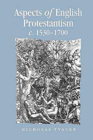 Aspects of English Protestantism C.1530-1700 de Nicholas Tyacke