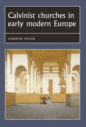 Calvinist Churches in Early Modern Europe de Professor Andrew Spicer