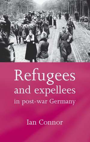 Refugees and Expellees in Post-War Germany de Ian Connor