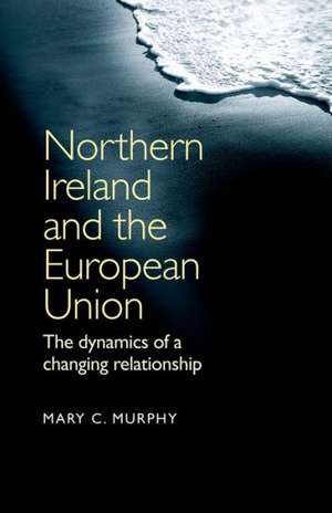 Northern Ireland and the European Union de Mary C. Murphy