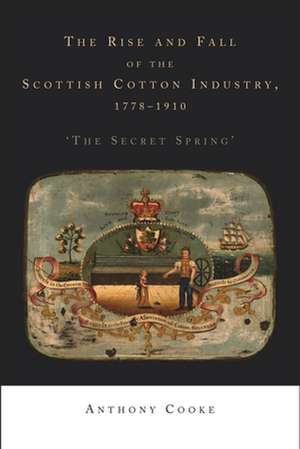 Rise and Fall of the Scottish Cotton Industry, 1778-1914 de Anthony Cooke