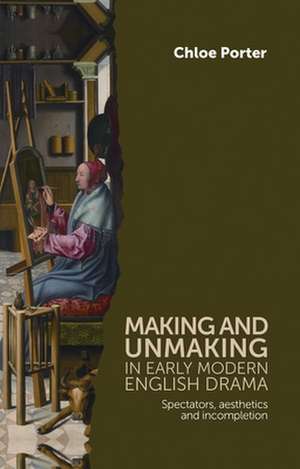 Making and Unmaking in Early Modern English Drama de Chloe Porter