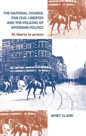 The National Council for Civil Liberties and the Policing of Interwar Politics de Janet Clark