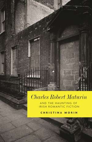 Charles Robert Maturin and the Haunting of Irish Romantic Fiction de Christina Morin