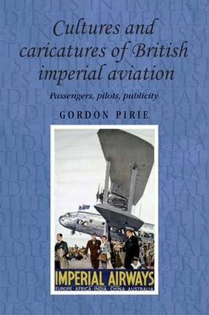 Cultures and Caricatures of British Imperial Aviation de Gordon Pirie