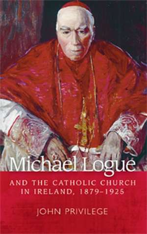 Michael Logue and the Catholic Church in Ireland, 1879-1925 de John Privilege