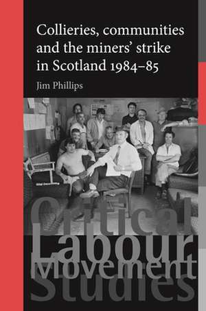 Collieries, Communities and the Miners' Strike in Scotland, 1984-85 de Jim Phillips