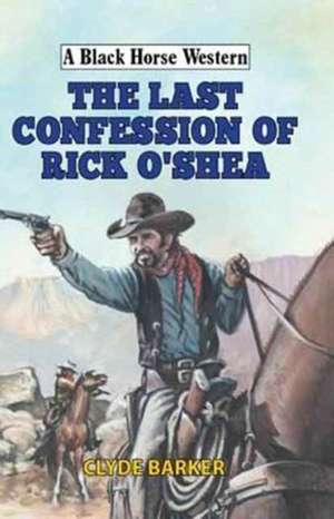 The Last Confession of Rick O'Shea de Clyde Barker