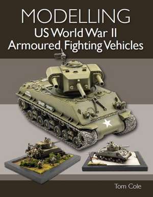 Modelling US World War II Armoured Fighting Vehicles de Tom Cole