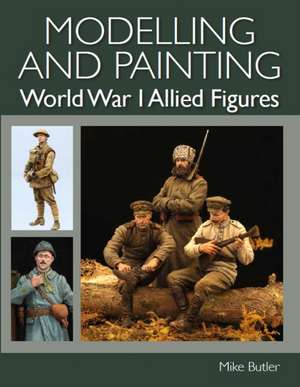 Modelling and Painting World War I Allied Figures de Mike Butler