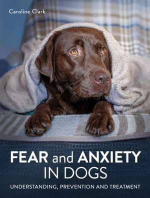 Fear and Anxiety in Dogs de Caroline Clark