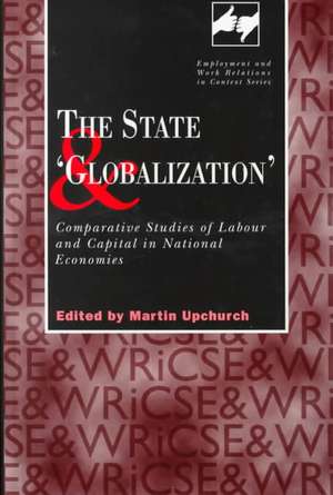 The State and 'Globalization': Comparative Studies of Labour and Capital in National Economies de Martin Upchurch