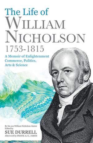 The Life of William Nicholson, 1753-1815: A Memoir of Enlightenment, Commerce, Politics, Arts & Science de William Nicholson Jnr