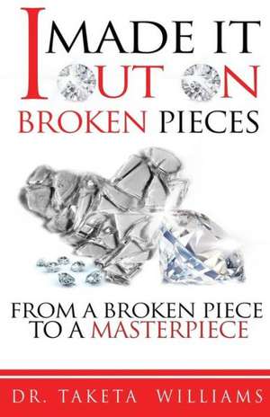 I Made It Out on Broken Pieces: From a Broken Piece to a Masterpiece de Dr Taketa Williams