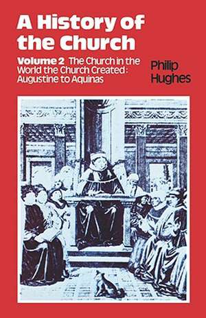 History of the Church: Volume 2: The Church in the World the Church Created: Augustine to Aquinas de Philip Etc Hughes