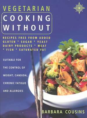 Vegetarian Cooking Without: Recipes Free from Added Gluten, Sugar, Yeast, Dairy Products, Meat, Fish, Saturated Fat de Barbara Cousins