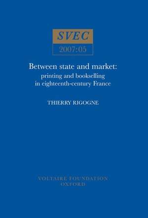 Between State and Market – Printing and bookselling in eighteenth–century France de Thierry Rigogne