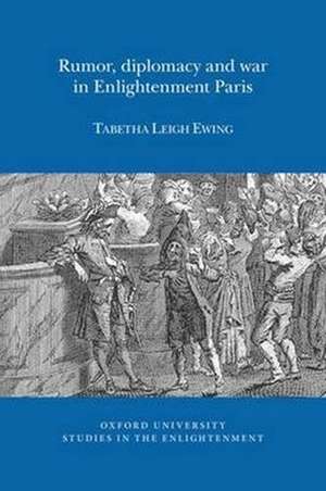 Rumor, Diplomacy and War in Enlightenment Paris de Tabetha Leigh Ewing