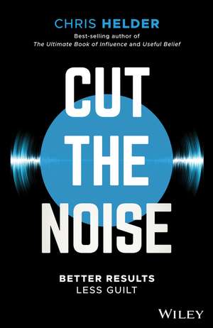 Cut the Noise: Better Results, Less Guilt de Chris Helder