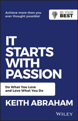 It Starts with Passion: Do What You Love and Love What You Do de Keith Abraham