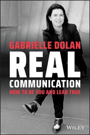 Real Communication: How To Be You and Lead True de Gabrielle Dolan