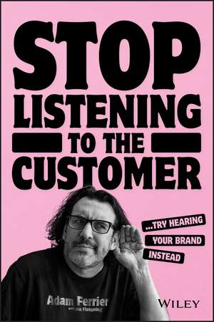 Stop Listening to The Customer: Try Hearing Your Brand Instead de Adam Ferrier