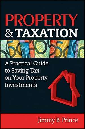 Property & Taxation: A Practical Guide to Saving Tax on Your Property Investments de Fcpa Prince, Jimmy B.