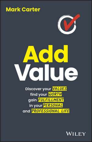 Add Value: Discover Your Values, Find Your Worth, Gain Fulfillment in Your Personal and Professional Life de Mark Carter